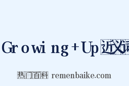 Growing+Up近义词是什么意思的图片